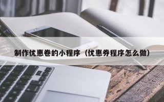 昆明制作优惠卷的小程序（优惠券程序怎么做）