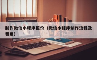 昆明制作微信小程序报价（微信小程序制作流程及费用）