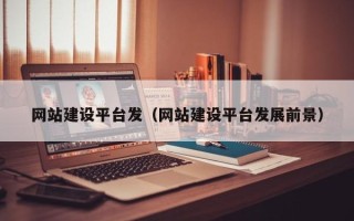 昆明网站建设平台发（网站建设平台发展前景）