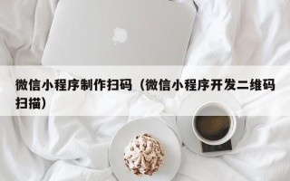 昆明微信小程序制作扫码（微信小程序开发二维码扫描）