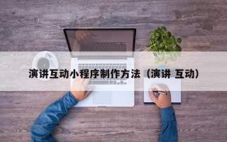 昆明演讲互动小程序制作方法（演讲 互动）